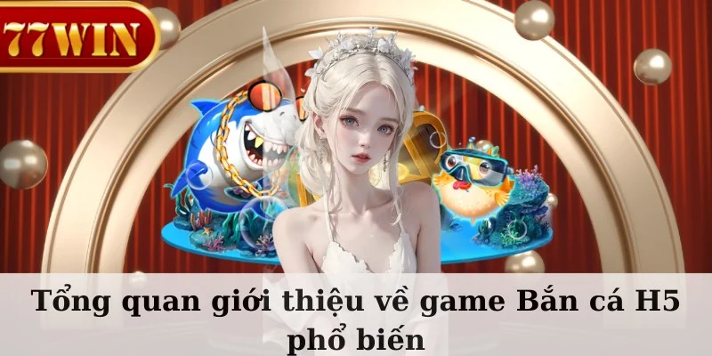 Tổng quan giới thiệu về game Bắn Cá H5 phổ biến