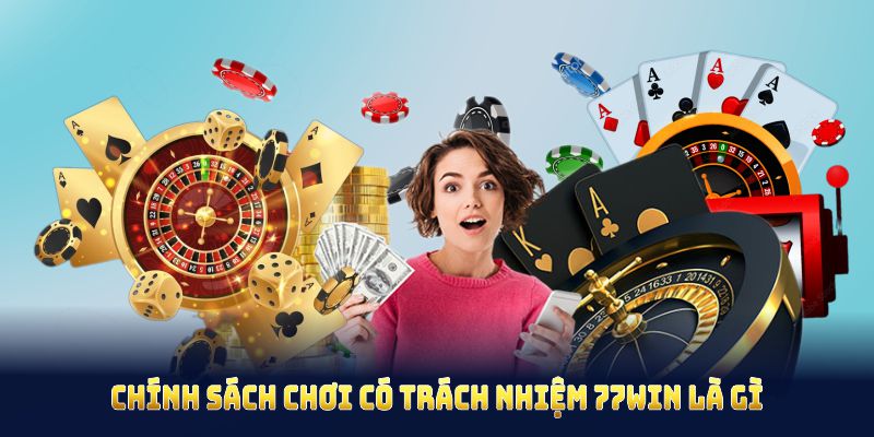 Chính sách chơi có trách nhiệm 77WIN là gì