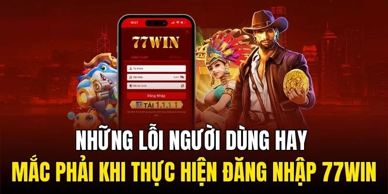 Những lỗi người dùng hay mắc phải khi thực hiện đăng nhập 77WIN