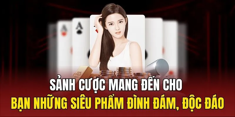 Sảnh cược mang đến cho bạn những siêu phẩm đình đám, độc đáo