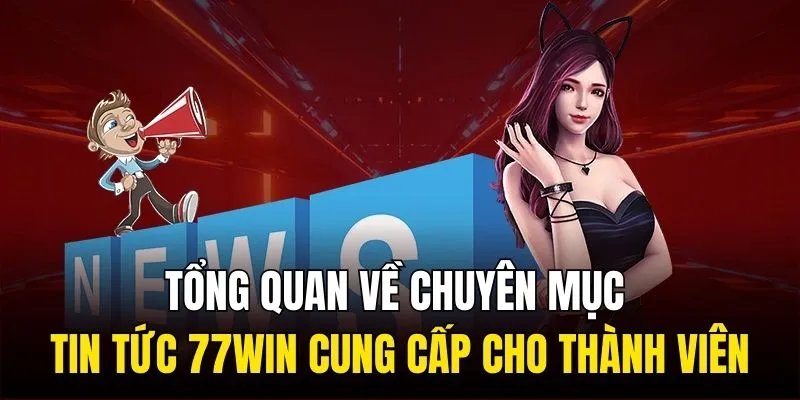 Tổng quan về chuyên mục tin tức 77WIN cung cấp cho thành viên