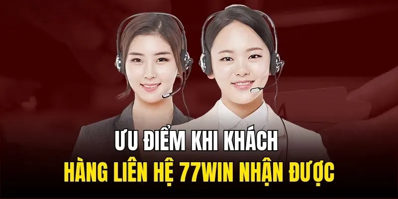 Ưu điểm khi khách hàng liên hệ 77WIN nhận được