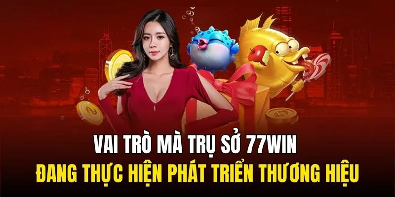 Vai trò mà trụ sở 77WIN đang thực hiện phát triển thương hiệu